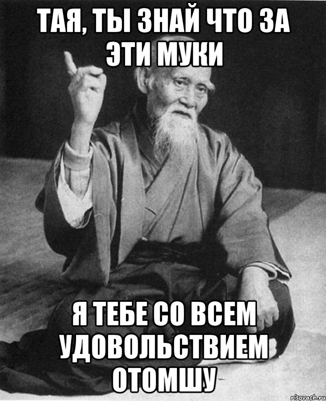 Тая, ты знай что за эти муки я тебе со всем удовольствием отомшу, Мем Монах-мудрец (сэнсей)