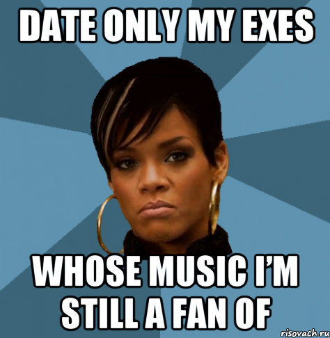 Date only my exes whose music I’m still a fan of