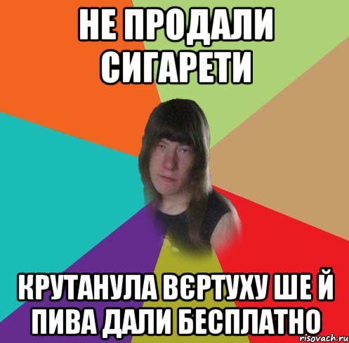 Не продали сигарети крутанула вєртуху ше й пива дали бесплатно