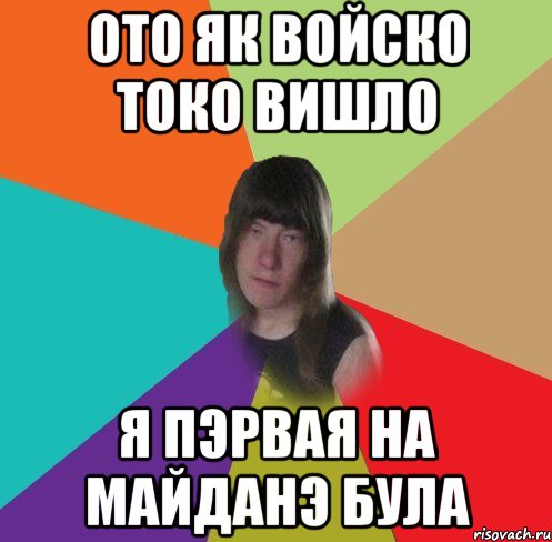 ото як войско токо вишло я пэрвая на майданэ була