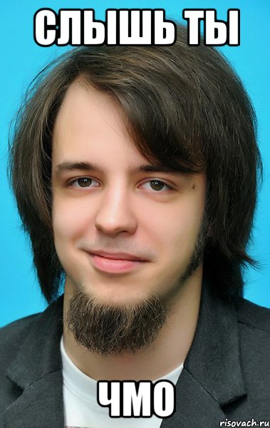 Слышь ты чмо