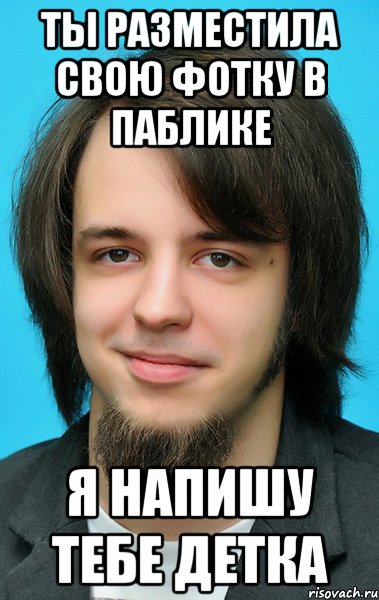 ты разместила свою фотку в паблике я напишу тебе детка