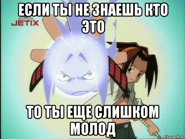 Если ты не знаешь кто это То ты еще слишком молод