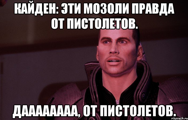кайден: эти мозоли правда от пистолетов. даааааааа, от пистолетов.