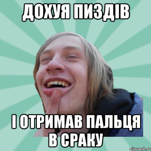 дохуя пиздів і отримав пальця в сраку