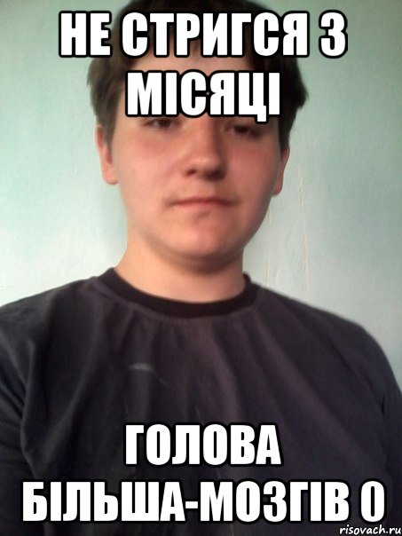 не стригся 3 місяці голова більша-мозгів 0
