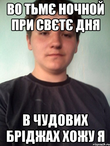 во тьмє ночной при свєтє дня в чудових бріджах хожу я