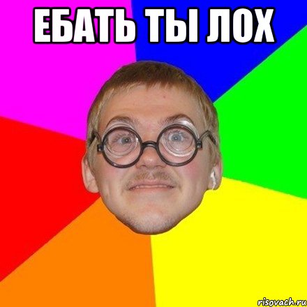 Ебать ты лох 