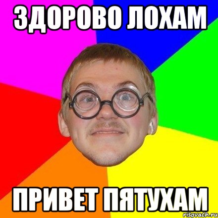 Здорово лохам Привет пятухам