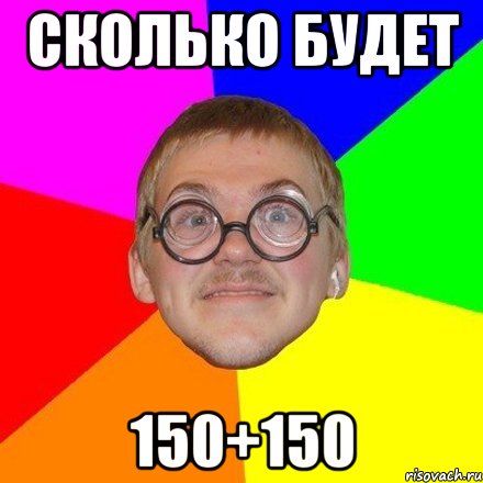 Сколько будет 150+150