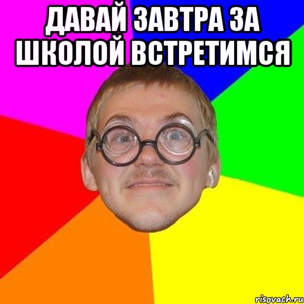 Давай завтра за школой встретимся 