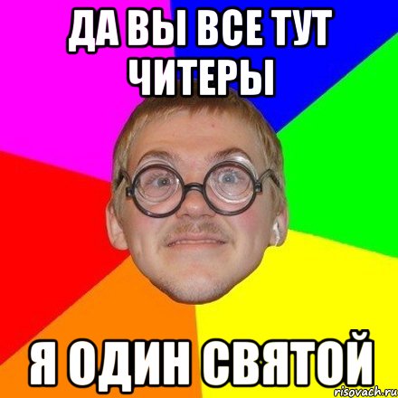 Да вы все тут читеры я один святой