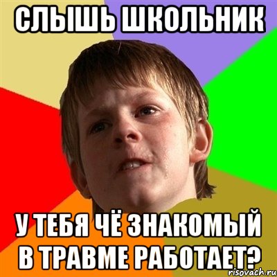 Слышь школьник у тебя чё знакомый в травме работает?, Мем Злой школьник