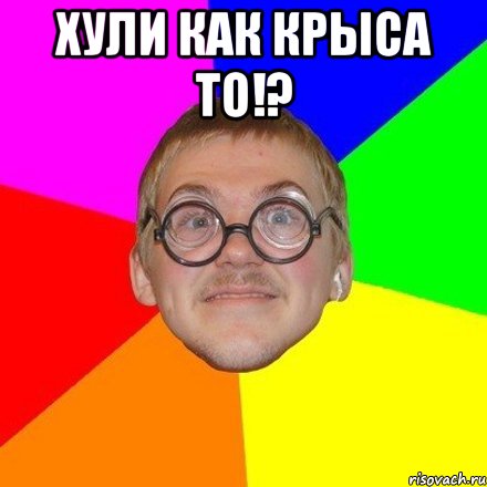Хули как крыса то!? 
