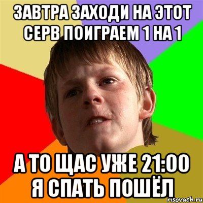 Завтра заходи на этот серв поиграем 1 на 1 А то щас уже 21:00 я спать пошёл, Мем Злой школьник