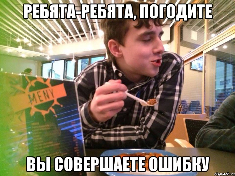 Ребята-ребята, погодите Вы совершаете ошибку