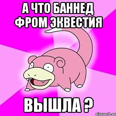 А что Баннед фром эквестия Вышла ?, Мем слоупок