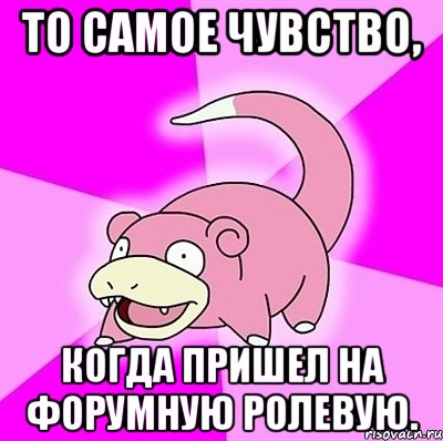 То самое чувство, Когда пришел на форумную ролевую., Мем слоупок
