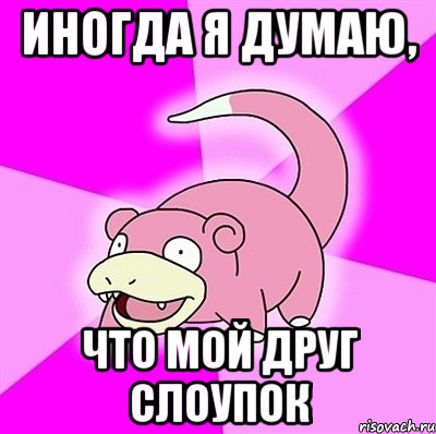 иногда я думаю, что мой друг слоупок, Мем слоупок