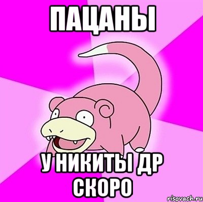 Пацаны У Никиты др скоро