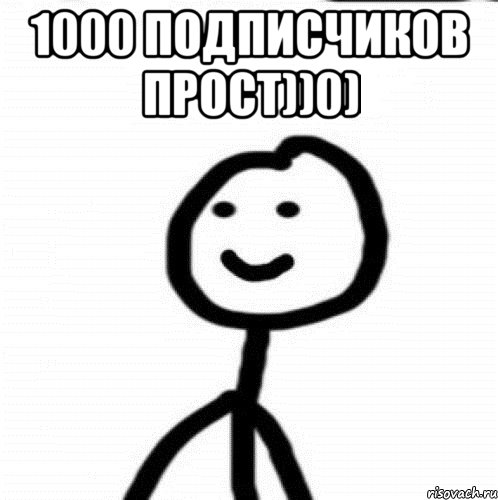 1000 подписчиков прост))0) 