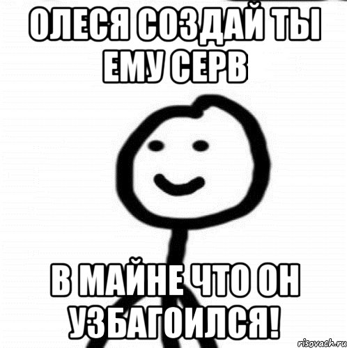 Олеся создай ты ему СЕРВ В майне что он узбагоился!