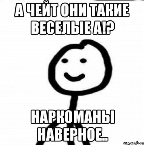 А чейт они такие веселые а!? наркоманы наверное.., Мем Теребонька (Диб Хлебушек)