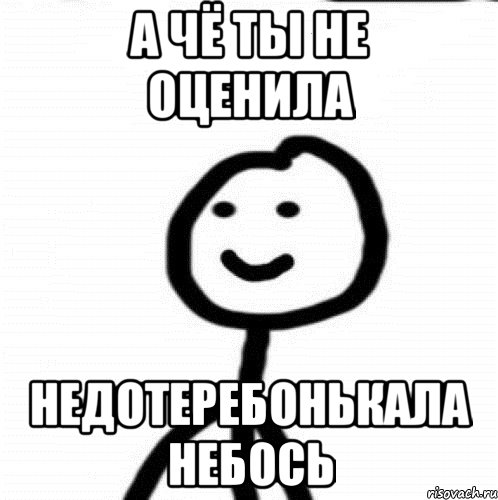 А ЧЁ ТЫ НЕ ОЦЕНИЛА НЕДОТЕРЕБОНЬКАЛА НЕБОСЬ, Мем Теребонька (Диб Хлебушек)