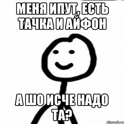 Меня ипут, есть тачка и айфон А шо исче надо тa?, Мем Теребонька (Диб Хлебушек)