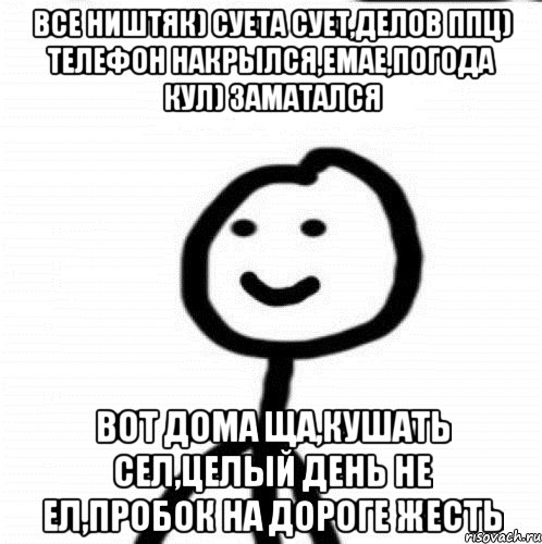 все ништяк) суета сует,делов ппц) телефон накрылся,емае,погода кул) заматался вот дома ща,кушать сел,целый день не ел,пробок на дороге жесть, Мем Теребонька (Диб Хлебушек)