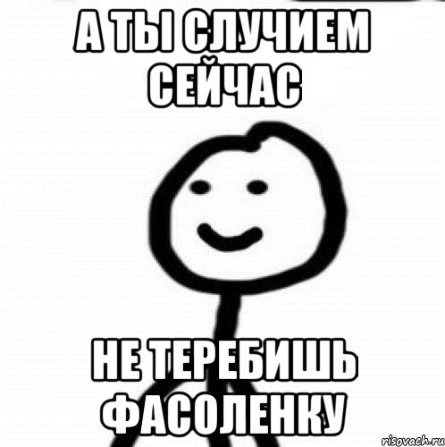 а ты случием сейчас не теребишь фасоленку, Мем Теребонька (Диб Хлебушек)