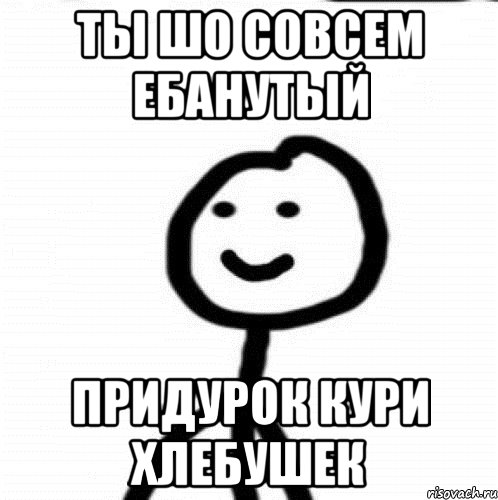 Ты шо совсем ебанутый Придурок кури хлебушек, Мем Теребонька (Диб Хлебушек)