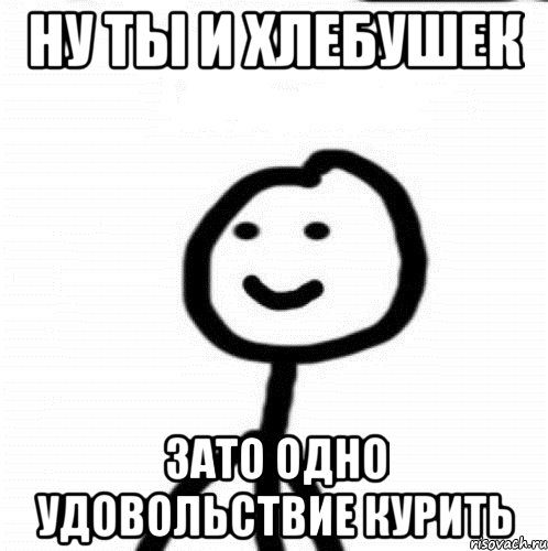 Ну ты и хлебушек Зато одно удовольствие курить, Мем Теребонька (Диб Хлебушек)