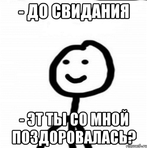 - ДО СВИДАНИЯ - ЭТ ТЫ СО МНОЙ ПОЗДОРОВАЛАСЬ?, Мем Теребонька (Диб Хлебушек)