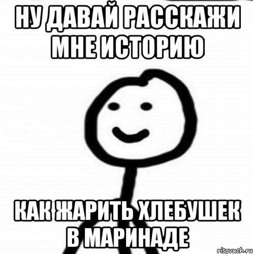 Ну давай расскажи мне историю Как жарить хлебушек в маринаде, Мем Теребонька (Диб Хлебушек)