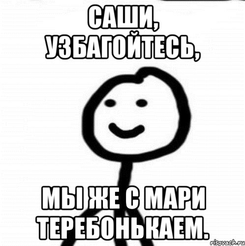 Саши, узбагойтесь, мы же с Мари теребонькаем., Мем Теребонька (Диб Хлебушек)