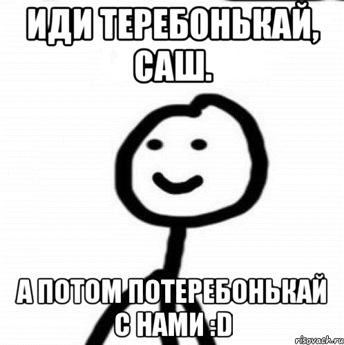 Иди теребонькай, Саш. А потом потеребонькай с нами :D, Мем Теребонька (Диб Хлебушек)