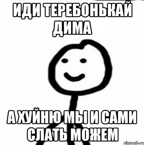 иди теребонькай дима а хуйню мы и сами слать можем, Мем Теребонька (Диб Хлебушек)