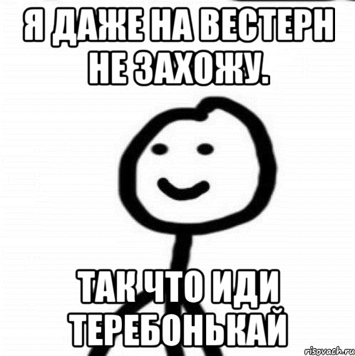 я даже на вестерн не захожу. так что иди теребонькай, Мем Теребонька (Диб Хлебушек)