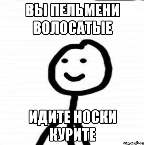 Вы пельмени волосатые Идите носки курите, Мем Теребонька (Диб Хлебушек)