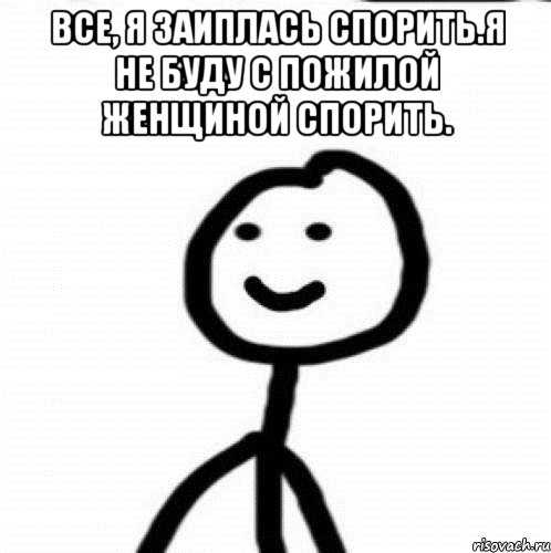 Все, я заиплась спорить.Я не буду с пожилой женщиной спорить. , Мем Теребонька (Диб Хлебушек)