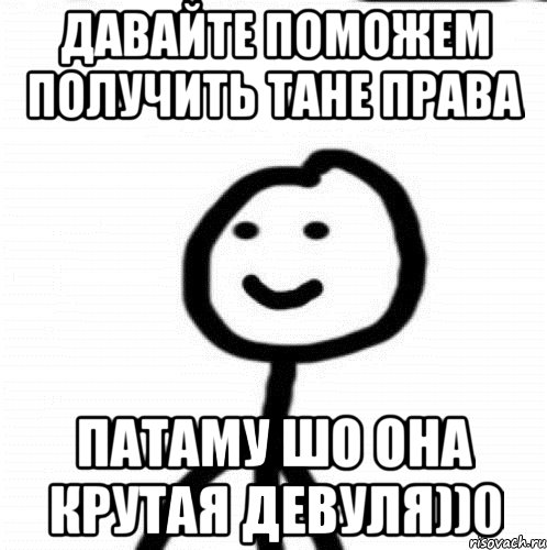 ДАВАЙТЕ ПОМОЖЕМ ПОЛУЧИТЬ ТАНЕ ПРАВА патаму шо она крутая девуля))0, Мем Теребонька (Диб Хлебушек)