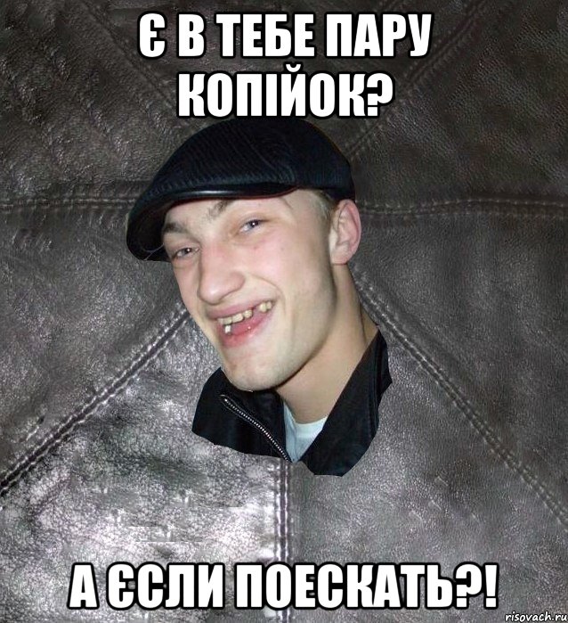 Є в тебе пару копійок? А єсли поескать?!