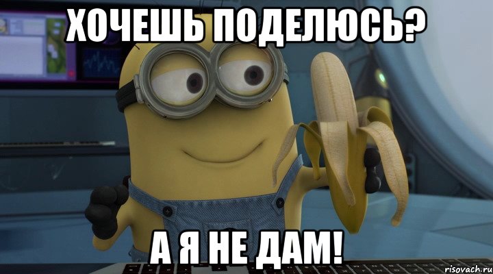 хочешь поделюсь? а я не дам!