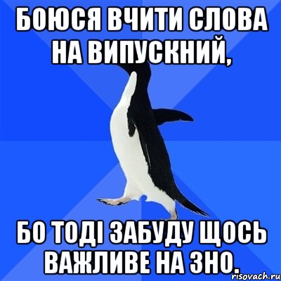 Боюся вчити слова на випускний, бо тоді забуду щось важливе на ЗНО., Мем  Социально-неуклюжий пингвин