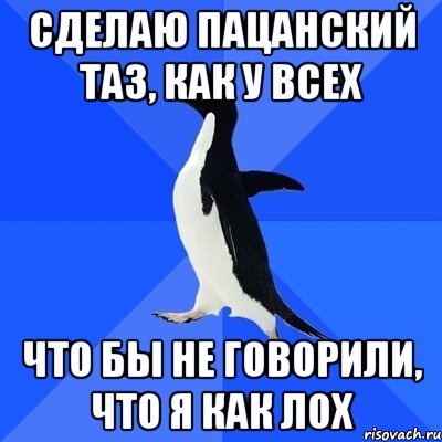 сделаю пацанский таз, как у всех что бы не говорили, что я как лох, Мем  Социально-неуклюжий пингвин