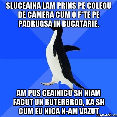 sluceaina lam prins pe colegu de camera cum o f*te pe padrugsa in bucatarie. am pus ceainicu sh niam facut un buterbrod, ka sh cum eu nica n-am vazut, Мем  Социально-неуклюжий пингвин