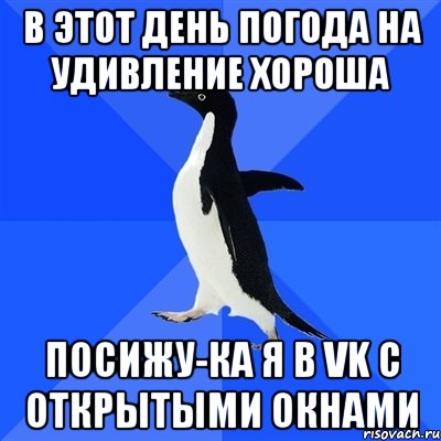 В этот день погода на удивление хороша посижу-ка я в vk с открытыми окнами, Мем  Социально-неуклюжий пингвин