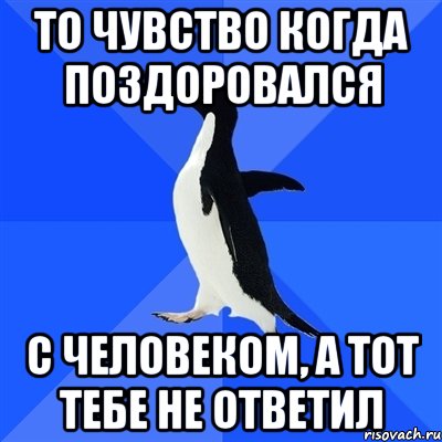 То чувство когда поздоровался с человеком, а тот тебе не ответил, Мем  Социально-неуклюжий пингвин