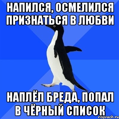 напился, осмелился признаться в любви наплёл бреда, попал в чёрный список, Мем  Социально-неуклюжий пингвин